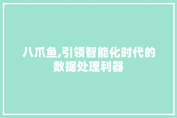 八爪鱼,引领智能化时代的数据处理利器