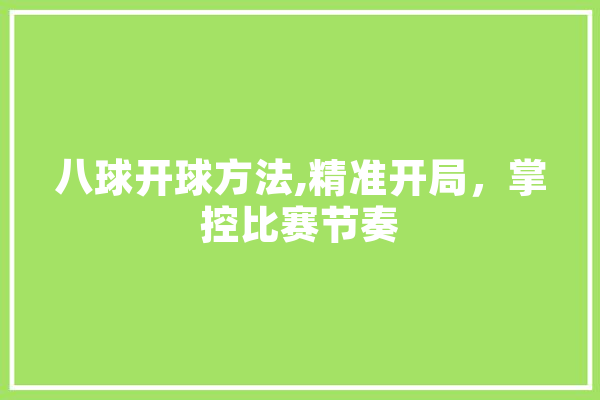 八球开球方法,精准开局，掌控比赛节奏 AI简讯