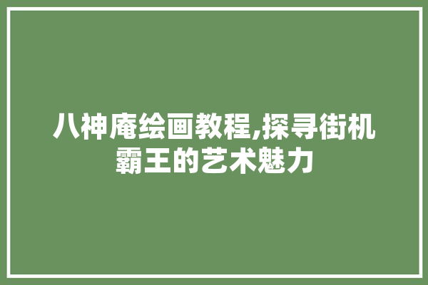八神庵绘画教程,探寻街机霸王的艺术魅力