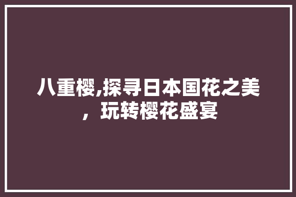 八重樱,探寻日本国花之美，玩转樱花盛宴