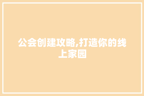 公会创建攻略,打造你的线上家园