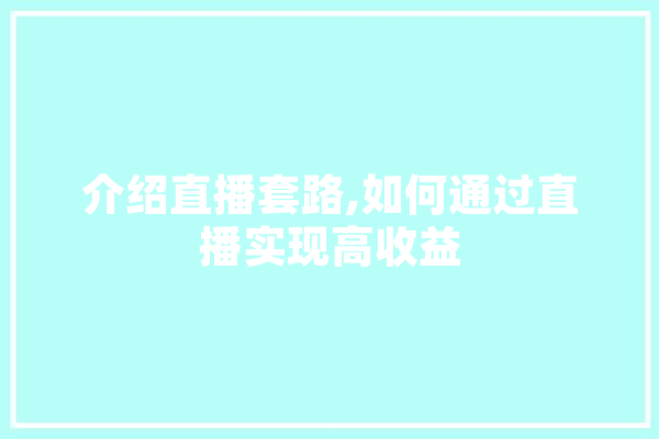 介绍直播套路,如何通过直播实现高收益