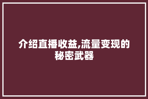 介绍直播收益,流量变现的秘密武器