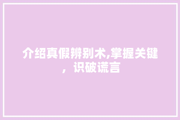 介绍真假辨别术,掌握关键，识破谎言