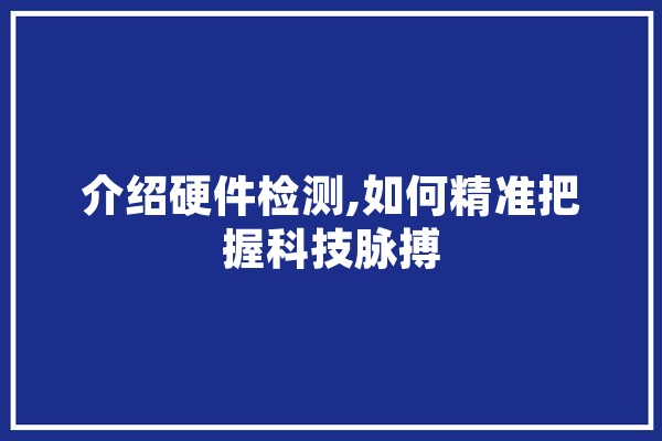 介绍硬件检测,如何精准把握科技脉搏