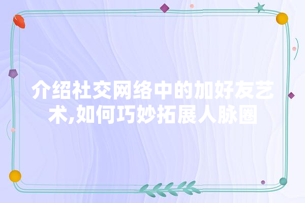 介绍社交网络中的加好友艺术,如何巧妙拓展人脉圈