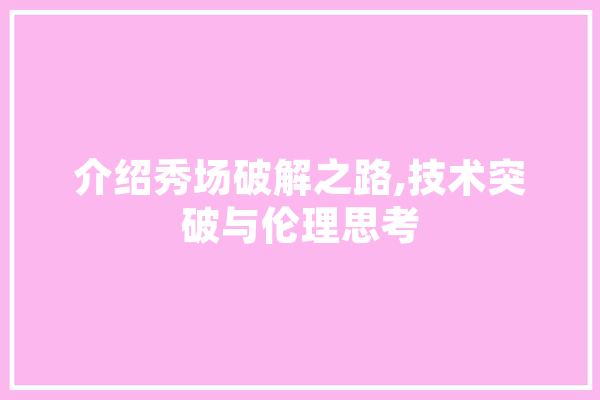 介绍秀场破解之路,技术突破与伦理思考
