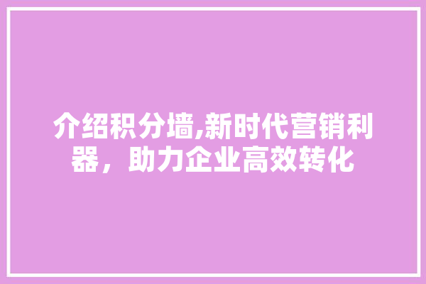 介绍积分墙,新时代营销利器，助力企业高效转化