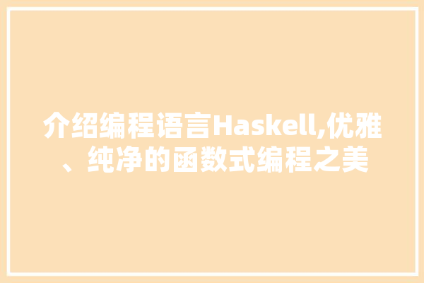 介绍编程语言Haskell,优雅、纯净的函数式编程之美 AI快讯