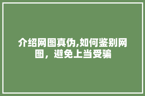 介绍网图真伪,如何鉴别网图，避免上当受骗
