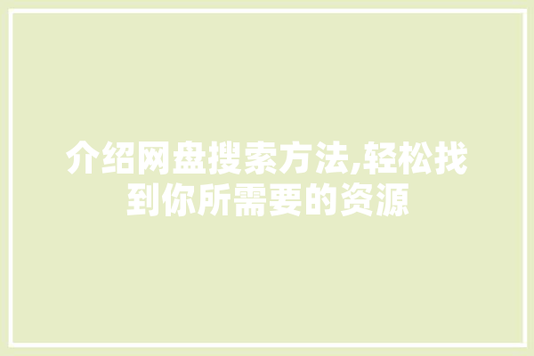 介绍网盘搜索方法,轻松找到你所需要的资源