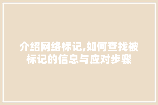 介绍网络标记,如何查找被标记的信息与应对步骤 计算机