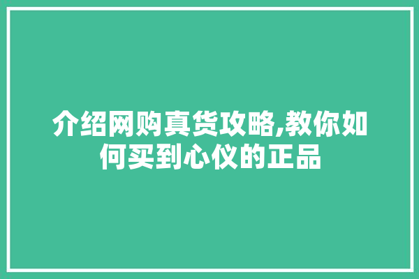 介绍网购真货攻略,教你如何买到心仪的正品