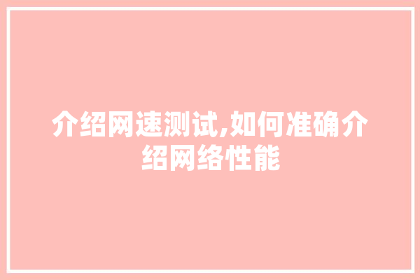介绍网速测试,如何准确介绍网络性能