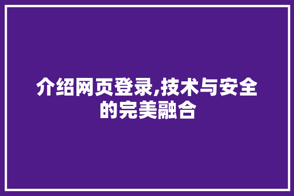 介绍网页登录,技术与安全的完美融合