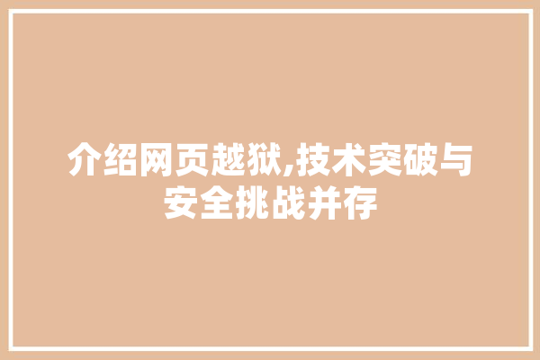 介绍网页越狱,技术突破与安全挑战并存