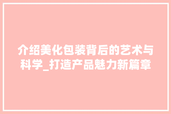 介绍美化包装背后的艺术与科学_打造产品魅力新篇章