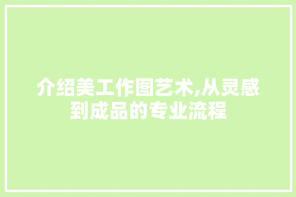 介绍美工作图艺术,从灵感到成品的专业流程
