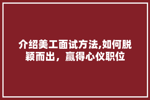 介绍美工面试方法,如何脱颖而出，赢得心仪职位