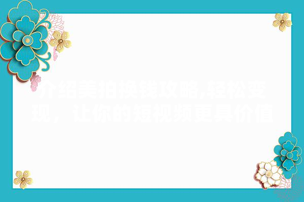 介绍美拍换钱攻略,轻松变现，让你的短视频更具价值