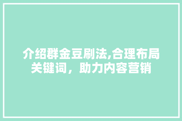 介绍群金豆刷法,合理布局关键词，助力内容营销 智能写作