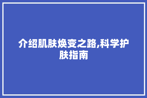 介绍肌肤焕变之路,科学护肤指南
