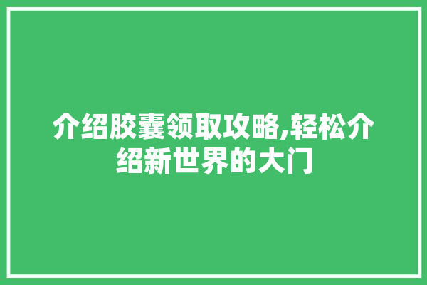 介绍胶囊领取攻略,轻松介绍新世界的大门