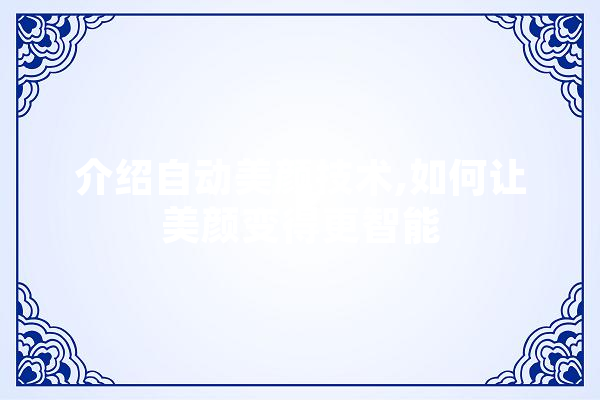 介绍自动美颜技术,如何让美颜变得更智能