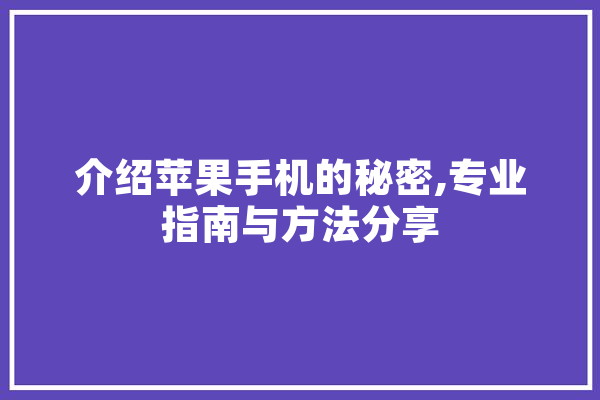 介绍苹果手机的秘密,专业指南与方法分享