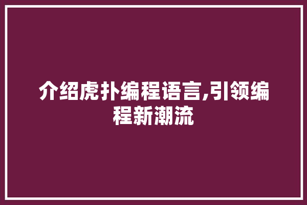 介绍虎扑编程语言,引领编程新潮流