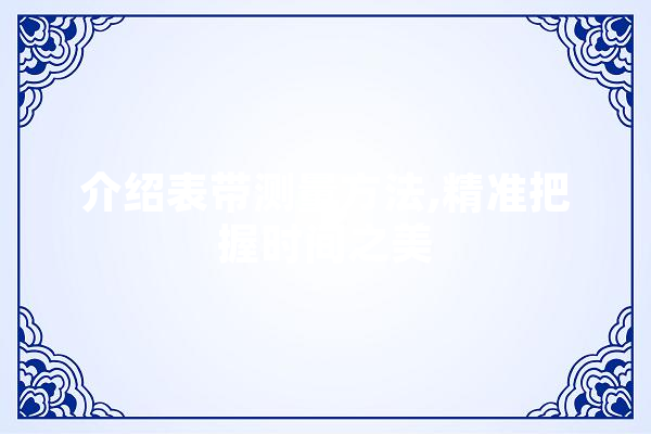 介绍表带测量方法,精准把握时间之美