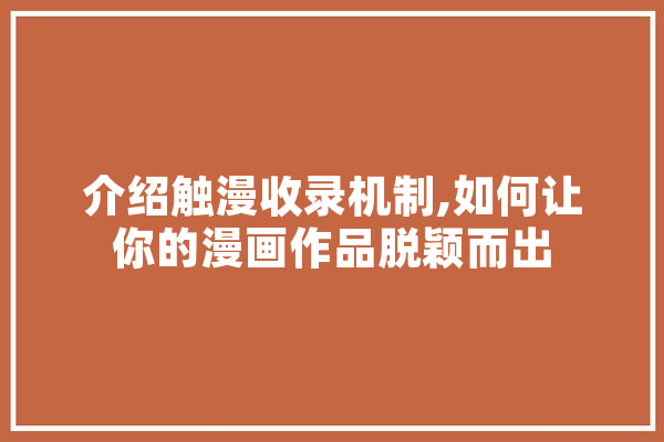 介绍触漫收录机制,如何让你的漫画作品脱颖而出
