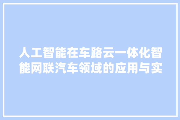 人工智能在车路云一体化智能网联汽车领域的应用与实践_及时_数据 计算机