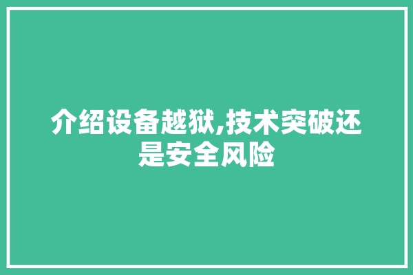 介绍设备越狱,技术突破还是安全风险