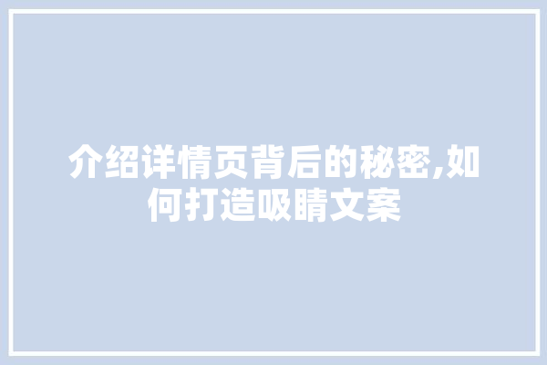 介绍详情页背后的秘密,如何打造吸睛文案