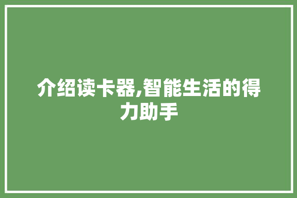 介绍读卡器,智能生活的得力助手 智能助手