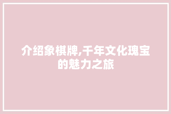 介绍象棋牌,千年文化瑰宝的魅力之旅