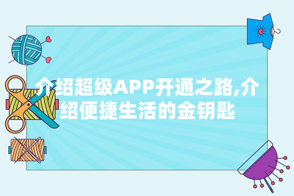 介绍超级APP开通之路,介绍便捷生活的金钥匙