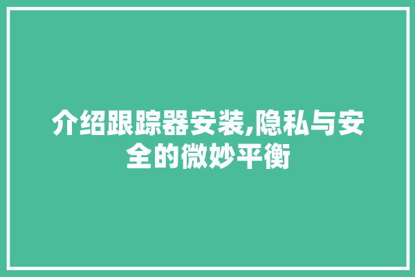 介绍跟踪器安装,隐私与安全的微妙平衡