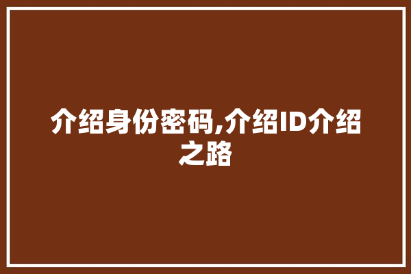 介绍身份密码,介绍ID介绍之路