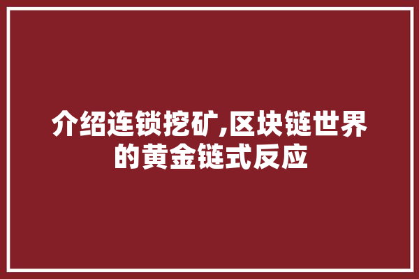 介绍连锁挖矿,区块链世界的黄金链式反应