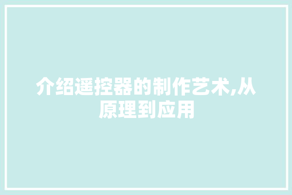 介绍遥控器的制作艺术,从原理到应用