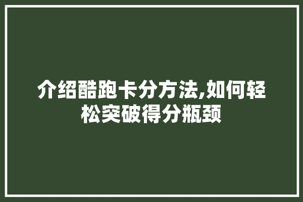 介绍酷跑卡分方法,如何轻松突破得分瓶颈