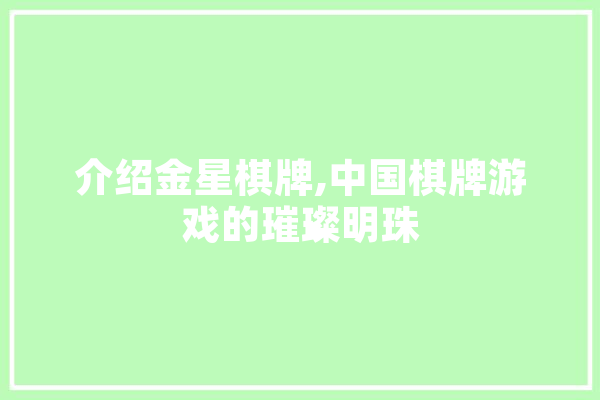 介绍金星棋牌,中国棋牌游戏的璀璨明珠