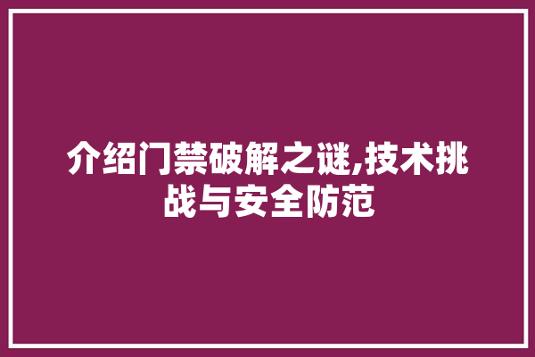 介绍门禁破解之谜,技术挑战与安全防范