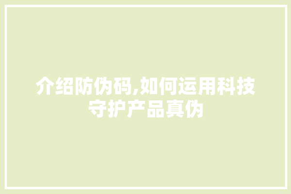 介绍防伪码,如何运用科技守护产品真伪