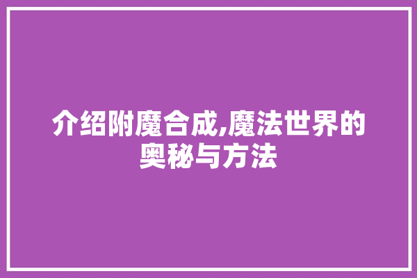 介绍附魔合成,魔法世界的奥秘与方法