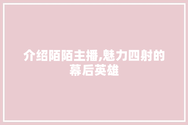 介绍陌陌主播,魅力四射的幕后英雄