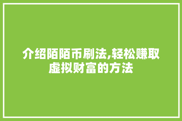 介绍陌陌币刷法,轻松赚取虚拟财富的方法 智能问答