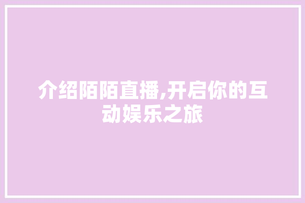 介绍陌陌直播,开启你的互动娱乐之旅